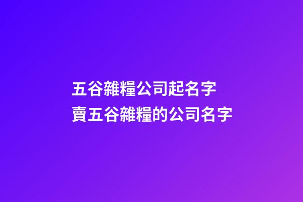五谷雜糧公司起名字 賣五谷雜糧的公司名字-第1張-公司起名-玄機派